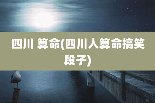 四川 算命(四川人算命搞笑段子)