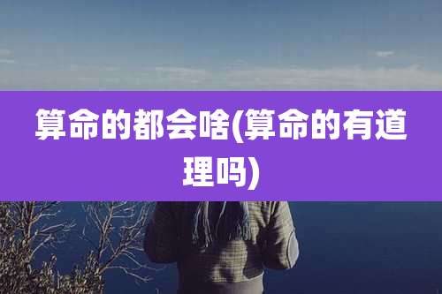 算命的都会啥(算命的有道理吗)