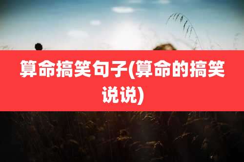 算命搞笑句子(算命的搞笑说说)