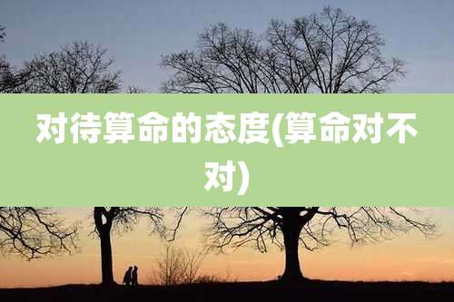 对待算命的态度(算命对不对)