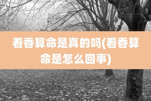 看香算命是真的吗(看香算命是怎么回事)