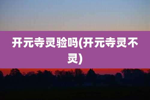 开元寺灵验吗(开元寺灵不灵)