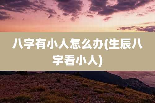 八字有小人怎么办(生辰八字看小人)