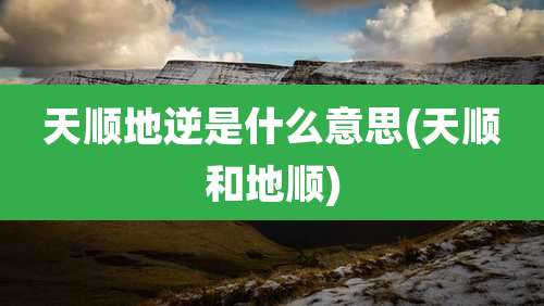 天顺地逆是什么意思(天顺和地顺)
