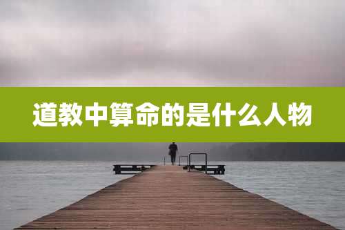 道教中算命的是什么人物