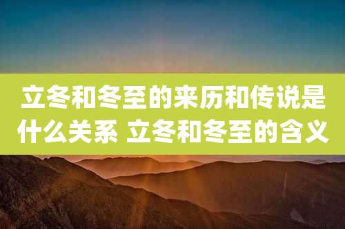 立冬和冬至的来历和传说是什么关系 立冬和冬至的含义