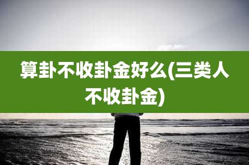 算卦不收卦金好么(三类人不收卦金)