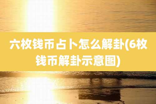 六枚钱币占卜怎么解卦(6枚钱币解卦示意图)