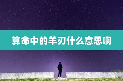 算命中的羊刃什么意思啊