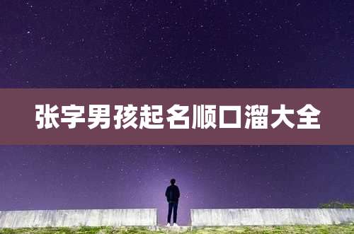 张字男孩起名顺口溜大全
