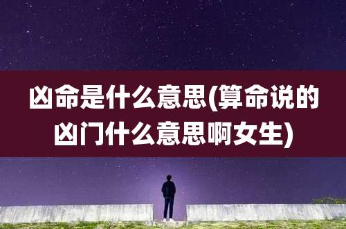 凶命是什么意思(算命说的凶门什么意思啊女生)