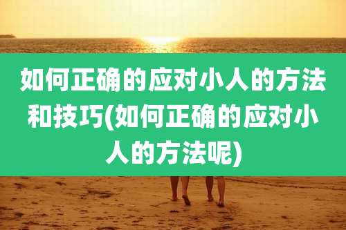 如何正确的应对小人的方法和技巧(如何正确的应对小人的方法呢)