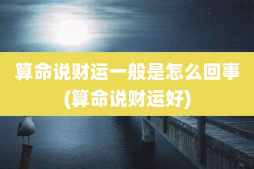 算命说财运一般是怎么回事(算命说财运好)