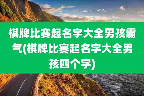 棋牌比赛起名字大全男孩霸气(棋牌比赛起名字大全男孩四个字)