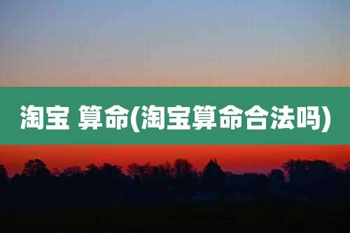 淘宝 算命(淘宝算命合法吗)