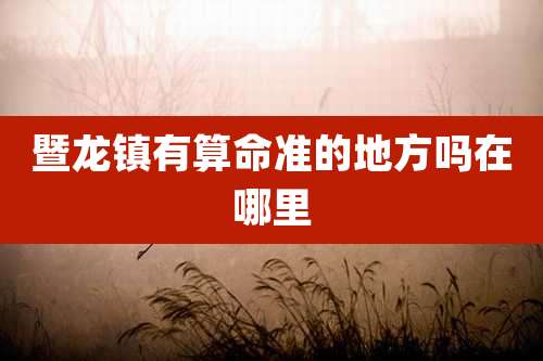 暨龙镇有算命准的地方吗在哪里