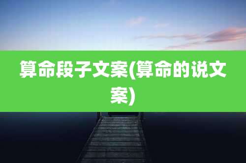 算命段子文案(算命的说文案)