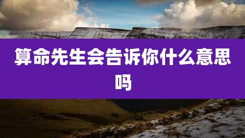 算命先生会告诉你什么意思吗