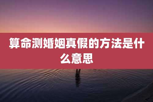 算命测婚姻真假的方法是什么意思