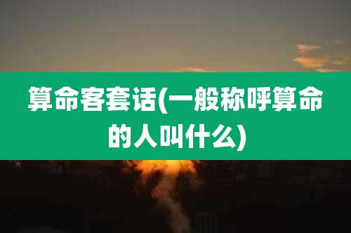 算命客套话(一般称呼算命的人叫什么)