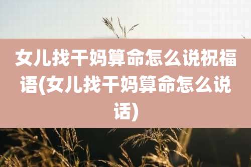 女儿找干妈算命怎么说祝福语(女儿找干妈算命怎么说话)