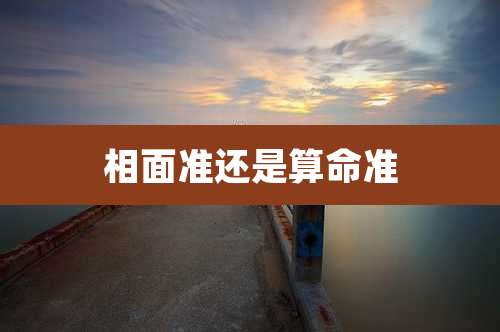 相面准还是算命准