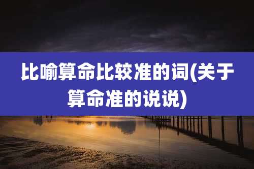 比喻算命比较准的词(关于算命准的说说)