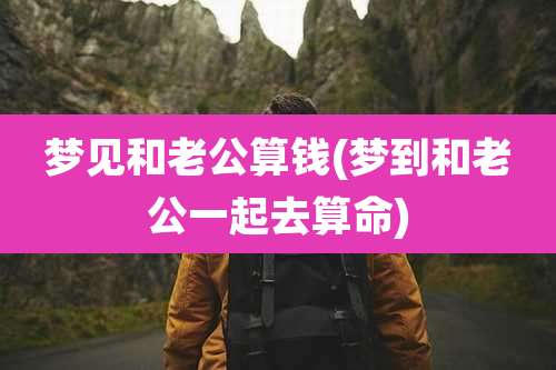 梦见和老公算钱(梦到和老公一起去算命)