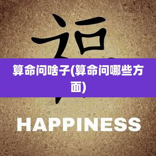 算命问啥子(算命问哪些方面)