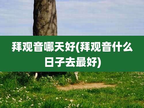 拜观音哪天好(拜观音什么日子去最好)