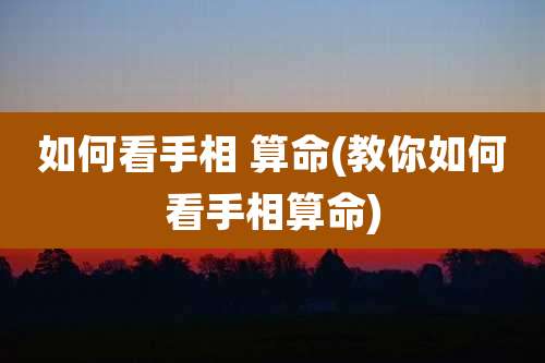如何看手相 算命(教你如何看手相算命)