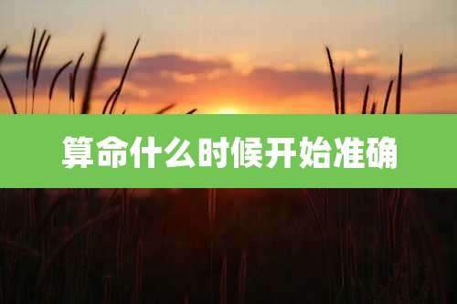 算命什么时候开始准确