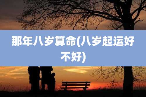 那年八岁算命(八岁起运好不好)