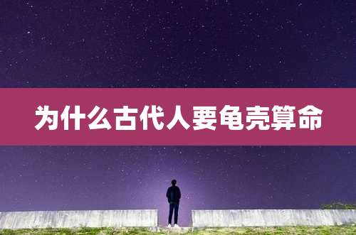 为什么古代人要龟壳算命