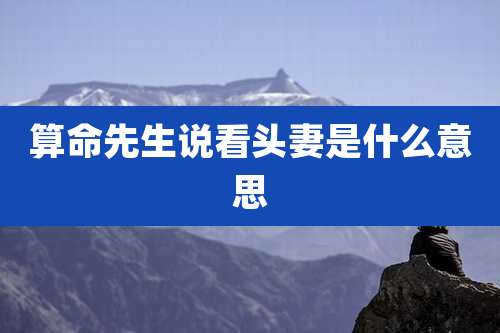 算命先生说看头妻是什么意思