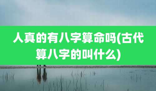 人真的有八字算命吗(古代算八字的叫什么)