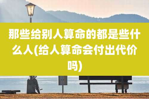 那些给别人算命的都是些什么人(给人算命会付出代价吗)
