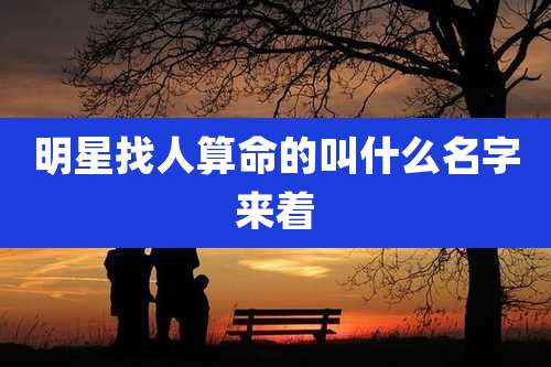 明星找人算命的叫什么名字来着