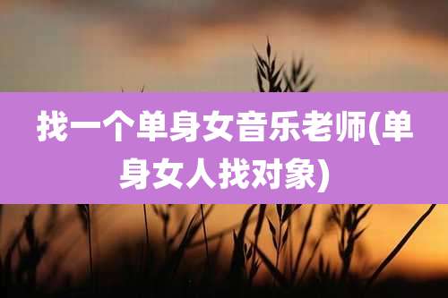 找一个单身女音乐老师(单身女人找对象)
