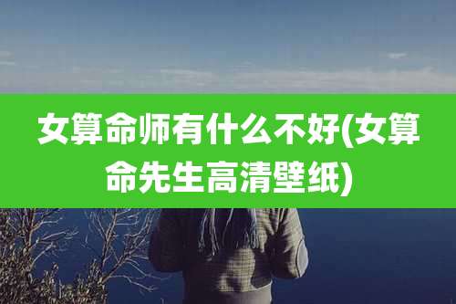 女算命师有什么不好(女算命先生高清壁纸)