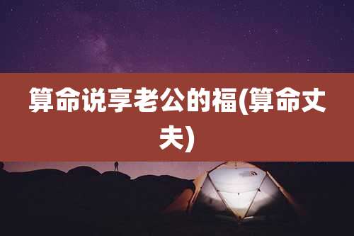算命说享老公的福(算命丈夫)