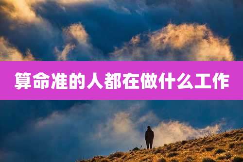 算命准的人都在做什么工作