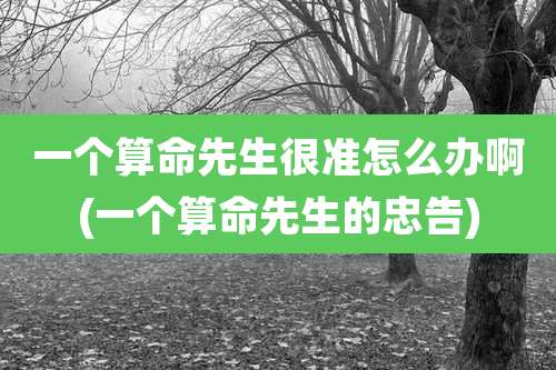 一个算命先生很准怎么办啊(一个算命先生的忠告)