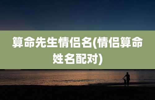 算命先生情侣名(情侣算命姓名配对)