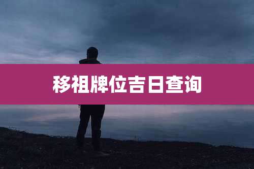 移祖牌位吉日查询