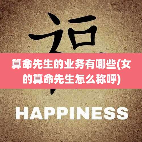 算命先生的业务有哪些(女的算命先生怎么称呼)