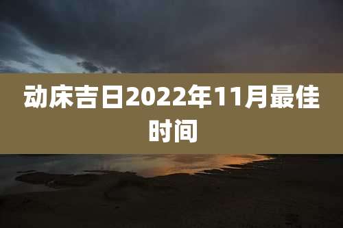 动床吉日2022年11月最佳时间
