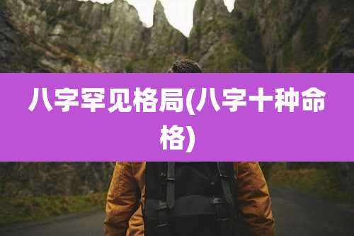 八字罕见格局(八字十种命格)