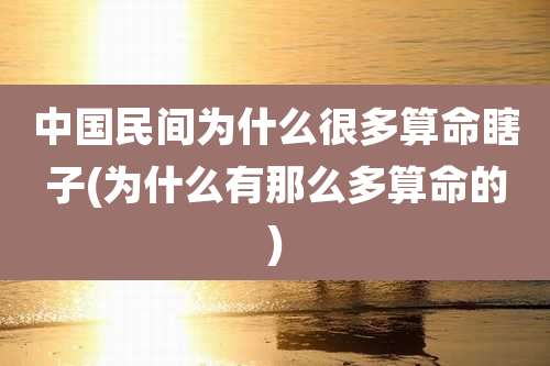 中国民间为什么很多算命瞎子(为什么有那么多算命的)