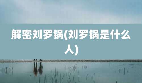 解密刘罗锅(刘罗锅是什么人)
